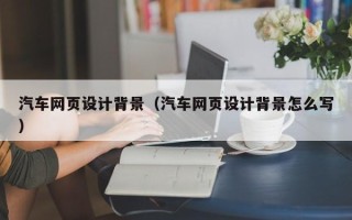 临猗汽车网页设计背景（汽车网页设计背景怎么写）