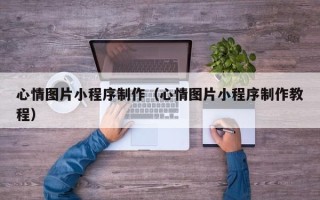 临猗心情图片小程序制作（心情图片小程序制作教程）