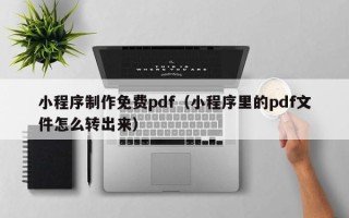 临猗小程序制作免费pdf（小程序里的pdf文件怎么转出来）