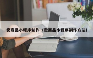 临猗卖商品小程序制作（卖商品小程序制作方法）