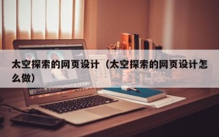 临猗太空探索的网页设计（太空探索的网页设计怎么做）