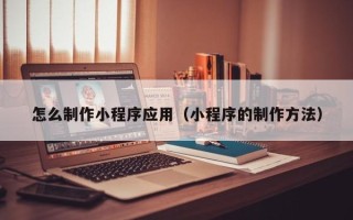 临猗怎么制作小程序应用（小程序的制作方法）