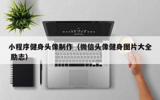 临猗小程序健身头像制作（微信头像健身图片大全 励志）