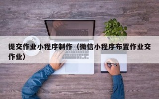 临猗提交作业小程序制作（微信小程序布置作业交作业）