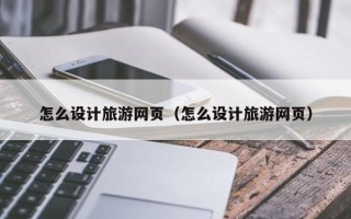 临猗怎么设计旅游网页（怎么设计旅游网页）