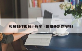 临猗相册制作视频小程序（用相册制作视频）