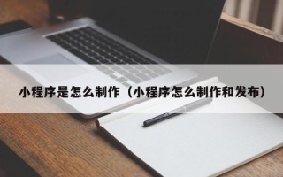 临猗小程序是怎么制作（小程序怎么制作和发布）