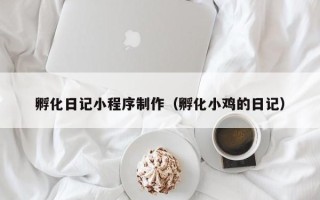 临猗孵化日记小程序制作（孵化小鸡的日记）