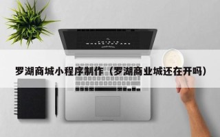 临猗罗湖商城小程序制作（罗湖商业城还在开吗）