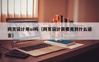 临猗网页设计用ui吗（网页设计需要用到什么语言）