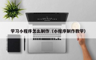 临猗学习小程序怎么制作（小程序制作教学）